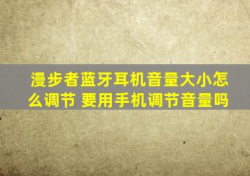 漫步者蓝牙耳机音量大小怎么调节 要用手机调节音量吗